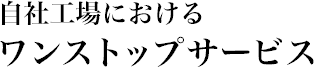 自社工場におけるワンストップサービス