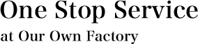 One Stop Service at Our Own Factory