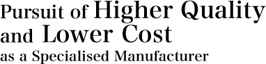 Pursuit of higher quality and lower cost as a specialised manufacturer
