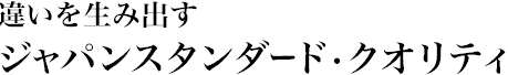 違いを生みだす ジャパンスタンダード・クオリティ